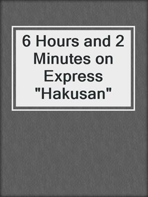 6 Hours and 2 Minutes on Express "Hakusan"