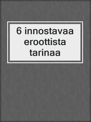 cover image of 6 innostavaa eroottista tarinaa