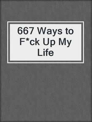 cover image of 667 Ways to F*ck Up My Life