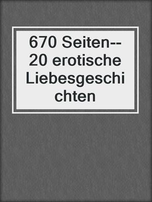 cover image of 670 Seiten--20 erotische Liebesgeschichten