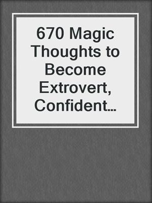 cover image of 670 Magic Thoughts to Become Extrovert, Confident and Overcome Shyness