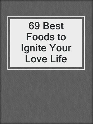 cover image of 69 Best Foods to Ignite Your Love Life