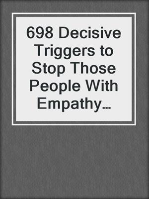 cover image of 698 Decisive Triggers to Stop Those People With Empathy Dysfunction to Destroy You