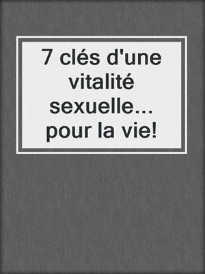 7 clés d'une vitalité sexuelle... pour la vie!