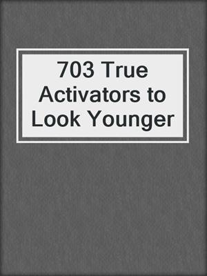 703 True Activators to Look Younger