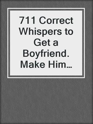 711 Correct Whispers to Get a Boyfriend. Make Him Fall for You and Want You