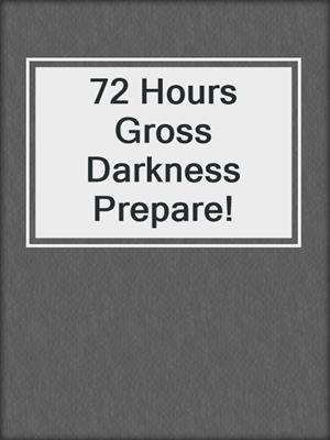 72 Hours Gross Darkness Prepare!