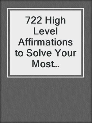 cover image of 722 High Level Affirmations to Solve Your Most Pressing Health Problems