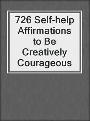 cover image of 726 Self-help Affirmations to Be Creatively Courageous