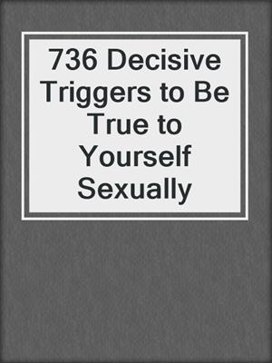 cover image of 736 Decisive Triggers to Be True to Yourself Sexually