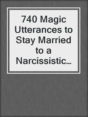 cover image of 740 Magic Utterances to Stay Married to a Narcissistic Partner and Still Be (Reasonably) Happy