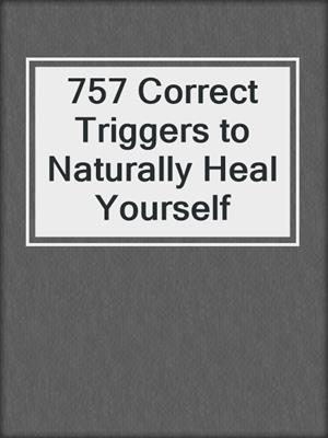cover image of 757 Correct Triggers to Naturally Heal Yourself