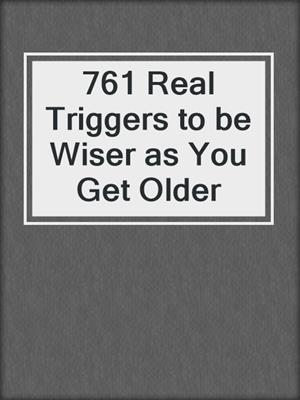 cover image of 761 Real Triggers to be Wiser as You Get Older