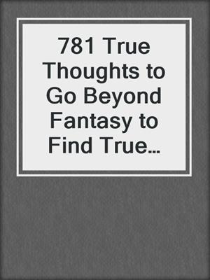 cover image of 781 True Thoughts to Go Beyond Fantasy to Find True Relationship Fulfillment