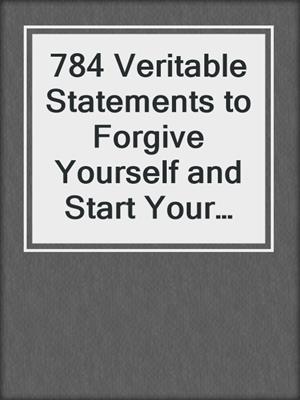 cover image of 784 Veritable Statements to Forgive Yourself and Start Your Spiritual Growth
