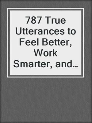 787 True Utterances to Feel Better, Work Smarter, and Build Resilience