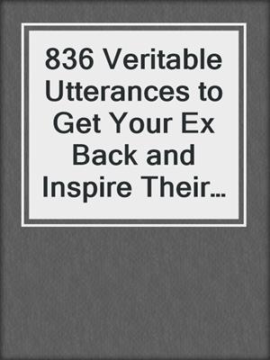 cover image of 836 Veritable Utterances to Get Your Ex Back and Inspire Their Love and Affection