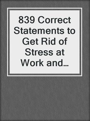 cover image of 839 Correct Statements to Get Rid of Stress at Work and Live a Longer Life