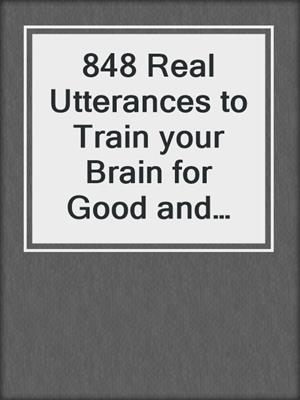 cover image of 848 Real Utterances to Train your Brain for Good and Bad