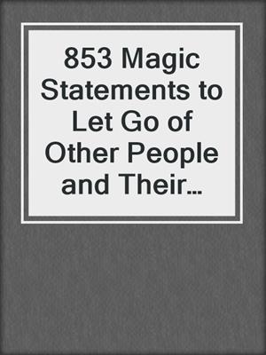 cover image of 853 Magic Statements to Let Go of Other People and Their Problems