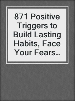 cover image of 871 Positive Triggers to Build Lasting Habits, Face Your Fears and Change Your Life