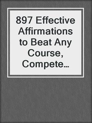 cover image of 897 Effective Affirmations to Beat Any Course, Compete like a Champion and Change Your Life