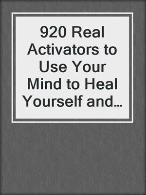 cover image of 920 Real Activators to Use Your Mind to Heal Yourself and Others
