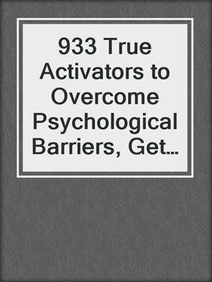 cover image of 933 True Activators to Overcome Psychological Barriers, Get Results, and Move on with Your Life