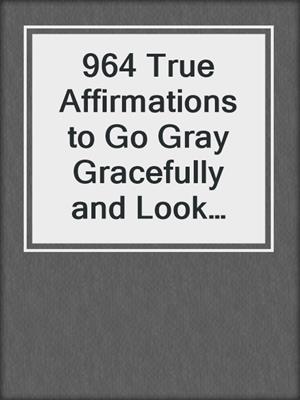 cover image of 964 True Affirmations to Go Gray Gracefully and Look Fantastic