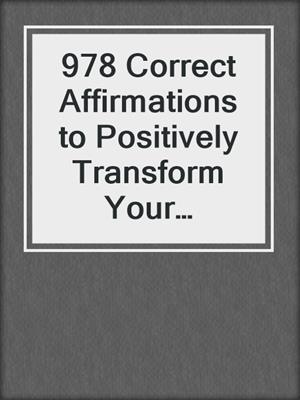 cover image of 978 Correct Affirmations to Positively Transform Your Personal, Work, and Love Relationships