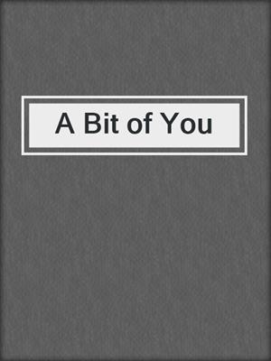 cover image of A Bit of You