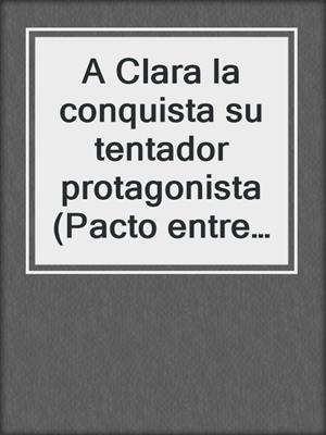 cover image of A Clara la conquista su tentador protagonista (Pacto entre amigas 3)