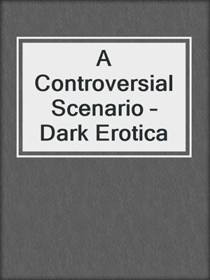 cover image of A Controversial Scenario – Dark Erotica