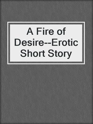 cover image of A Fire of Desire--Erotic Short Story
