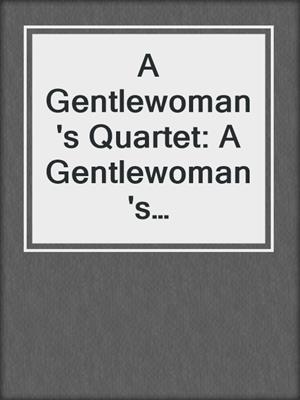cover image of A Gentlewoman's Quartet: A Gentlewoman's Predicament\A Gentlewoman's Ravishment\A Gentlewoman's Pleasure\A Gentlewoman's Dalliance