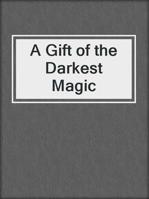 cover image of A Gift of the Darkest Magic