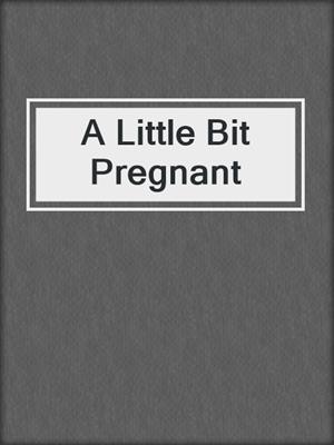 cover image of A Little Bit Pregnant