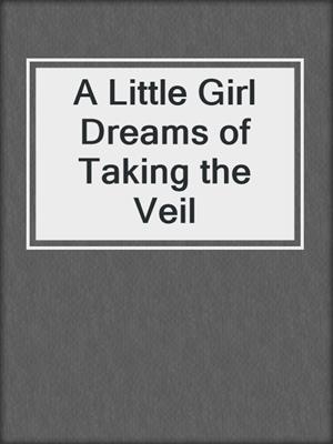 cover image of A Little Girl Dreams of Taking the Veil