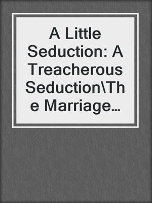 cover image of A Little Seduction: A Treacherous Seduction\The Marriage Resolution