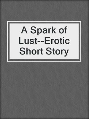 cover image of A Spark of Lust--Erotic Short Story