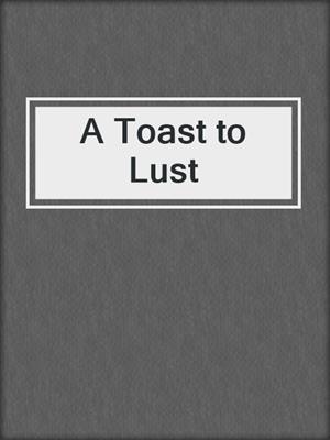 A Toast to Lust