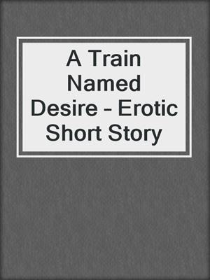 cover image of A Train Named Desire – Erotic Short Story