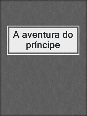 cover image of A aventura do príncipe