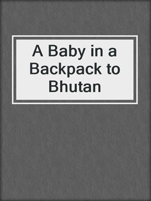 cover image of A Baby in a Backpack to Bhutan