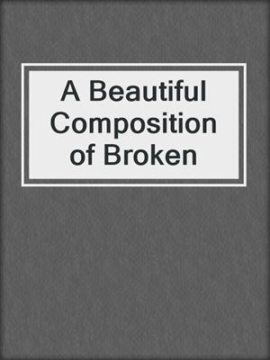 cover image of A Beautiful Composition of Broken