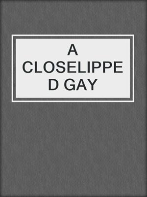 cover image of A CLOSELIPPED GAY