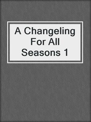 cover image of A Changeling For All Seasons 1