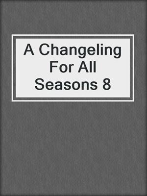 cover image of A Changeling For All Seasons 8