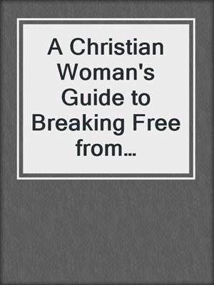 A Christian Woman's Guide to Breaking Free from Pornography