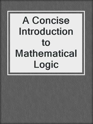 A Concise Introduction to Mathematical Logic